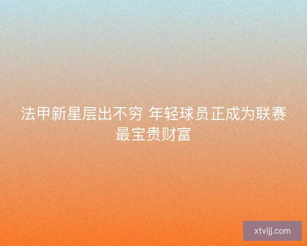 法甲新星层出不穷 年轻球员正成为联赛最宝贵财富